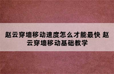 赵云穿墙移动速度怎么才能最快 赵云穿墙移动基础教学